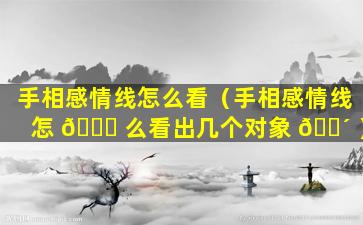 手相感情线怎么看（手相感情线怎 🐅 么看出几个对象 🌴 ）
